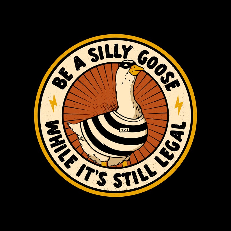Be A Silly Goose – While it’s Still Legal