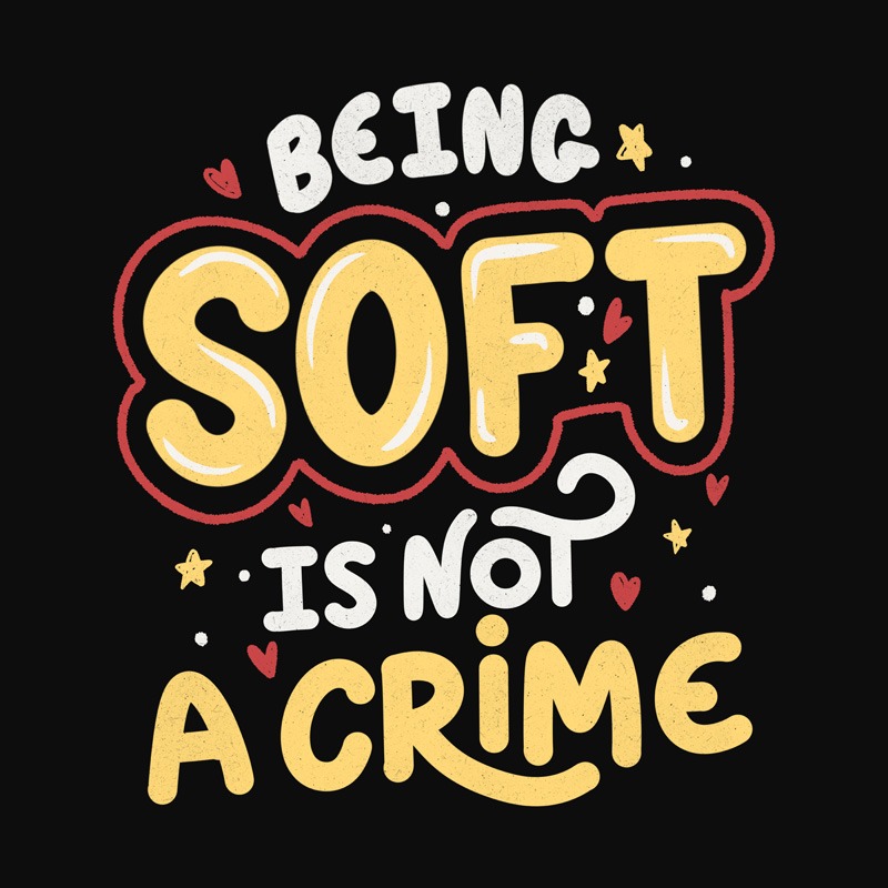 Being Soft Is Not a Crime