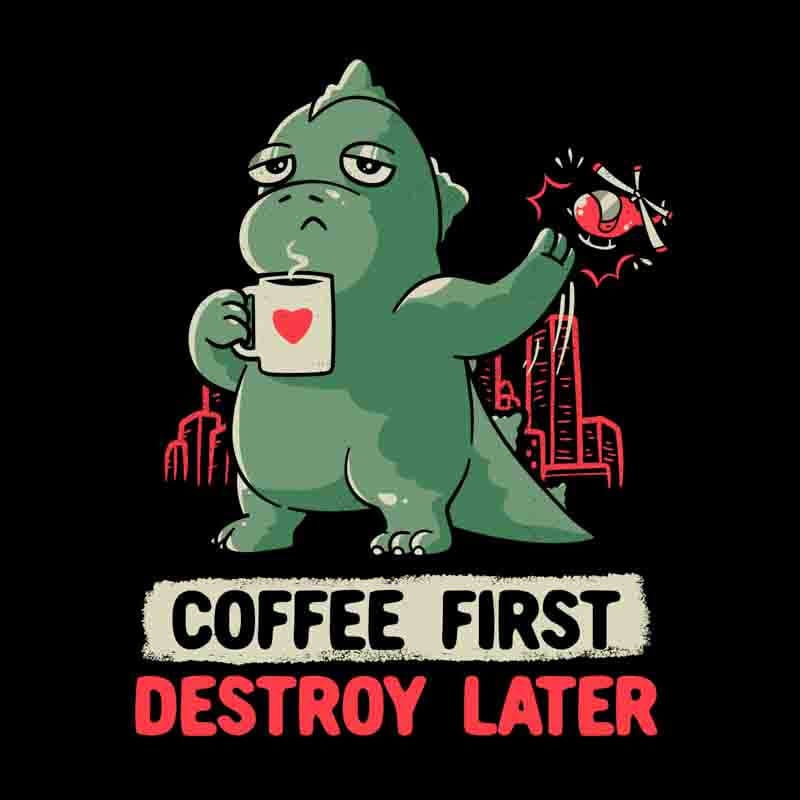 Coffee First Destroy Later