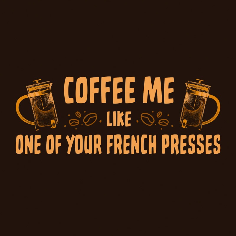 Coffee Me Like One Of Your French Presses