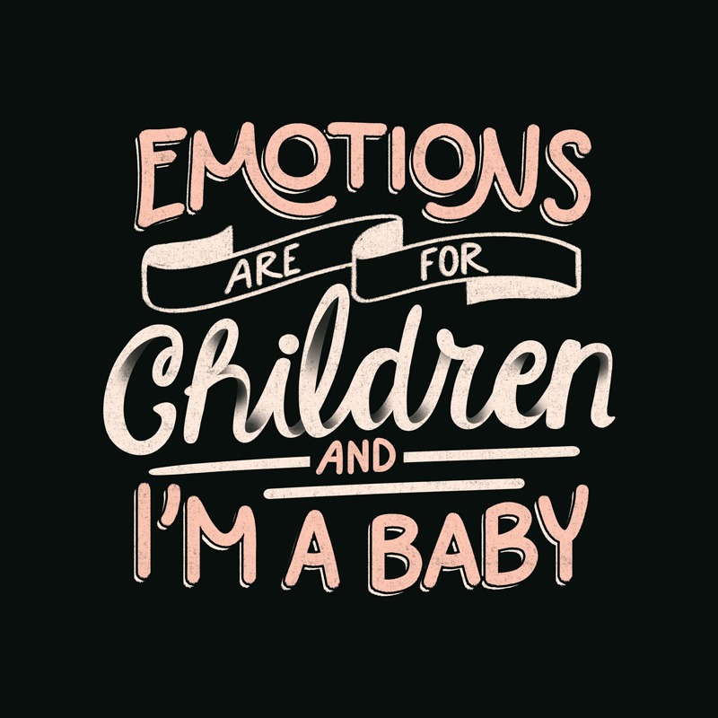Emotions Are For Children And I’m a Baby