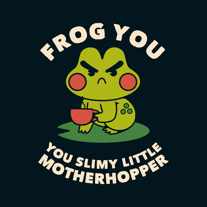 Frog You – You Slimy Little Motherhopper