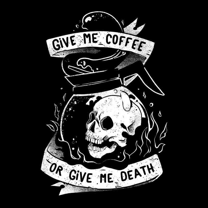Give Me Coffee Or Give Me Death