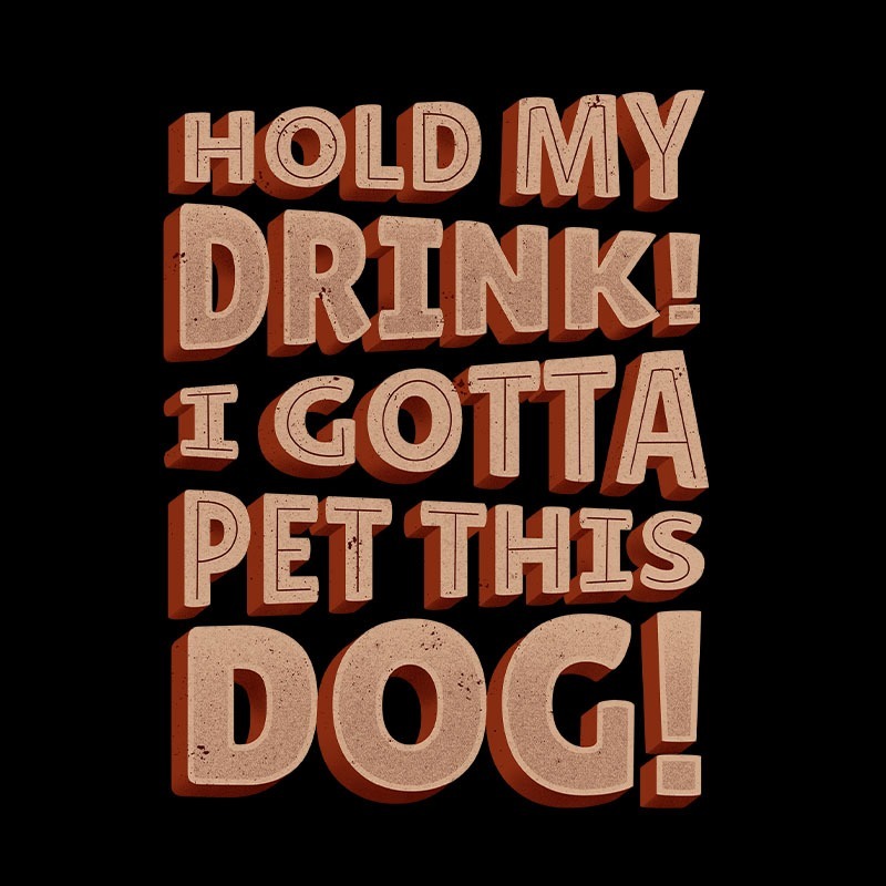 Hold My Drink I Gotta Pet This Dog
