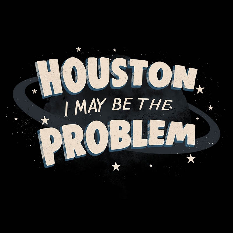 Houston I May Be The Problem