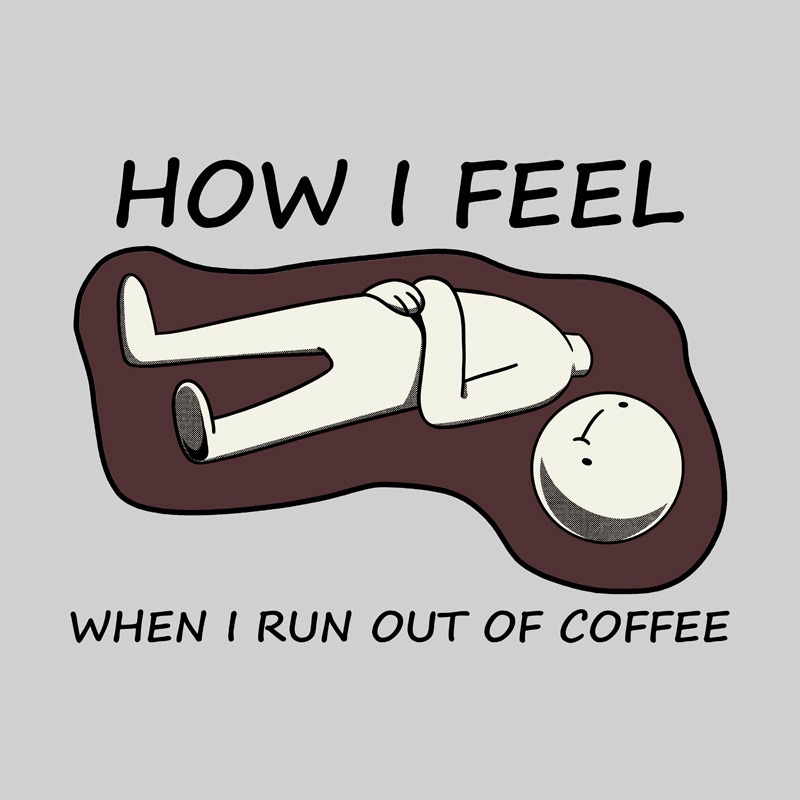 How I Feel When I Run Out Of Coffee