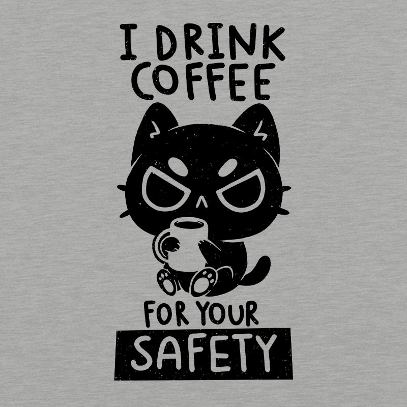 I Drink Coffee For Your Safety