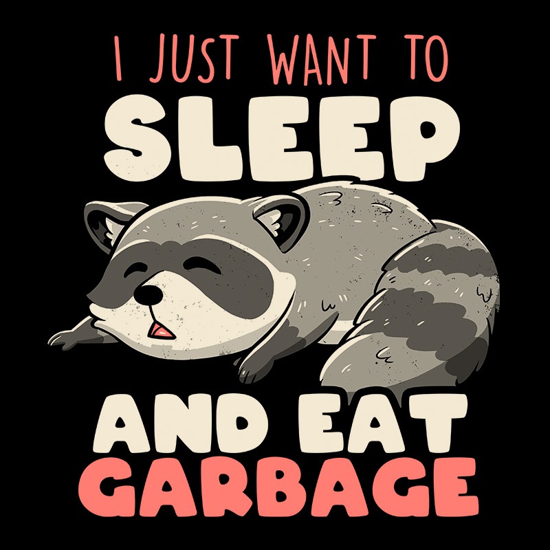 I Just Want to Sleep and Eat Garbage