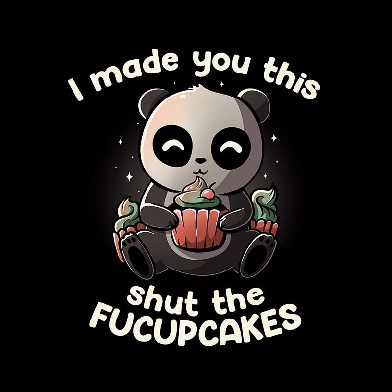 I Made You This Shut The Fucupcakes