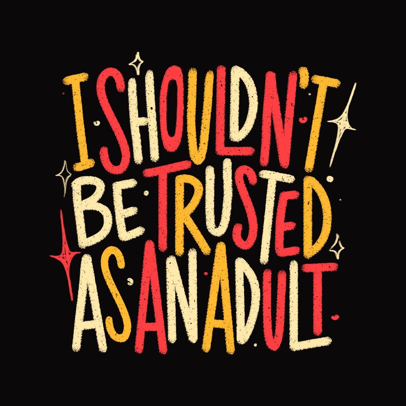 I Shouldn’t Be Trust As An Adult