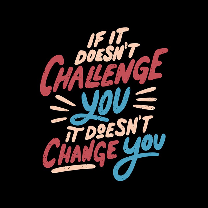If It Doesn’t Challenge You It Doesn’t Change You