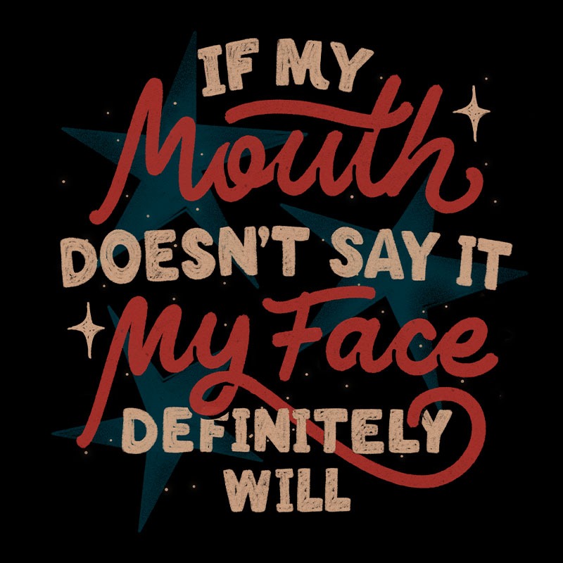 If My Mouth Doesn’t Say It My Face Definitely Will