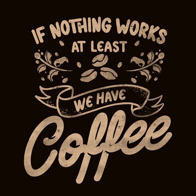 If Nothing Works at Least We Have Coffee