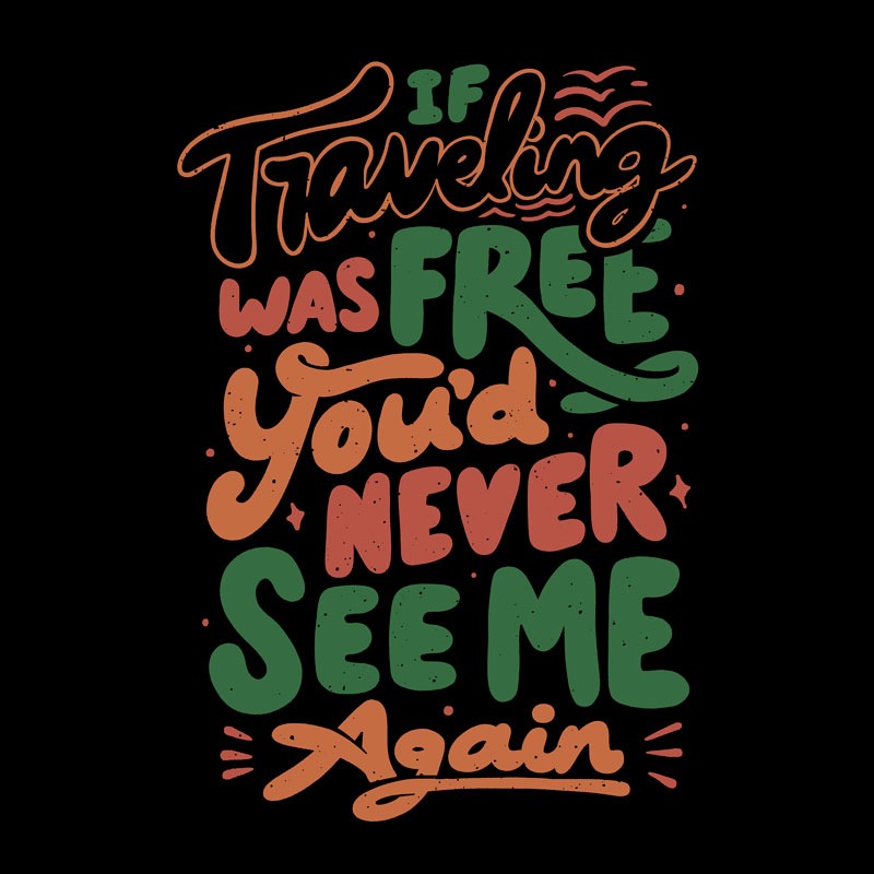 If Traveling Was Free You’d Never See Me Again