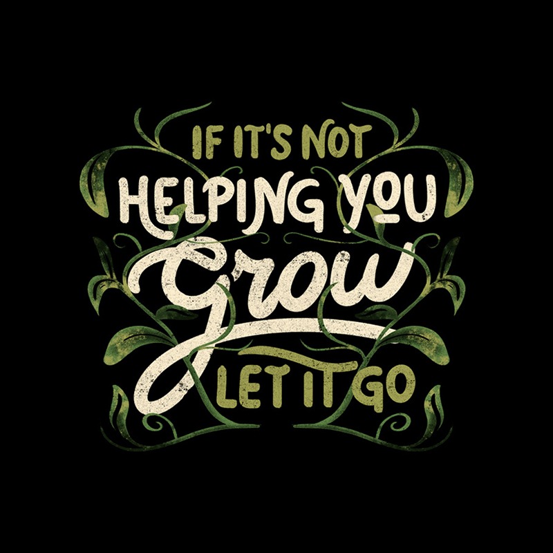 If it’s not helping you grow, let it go