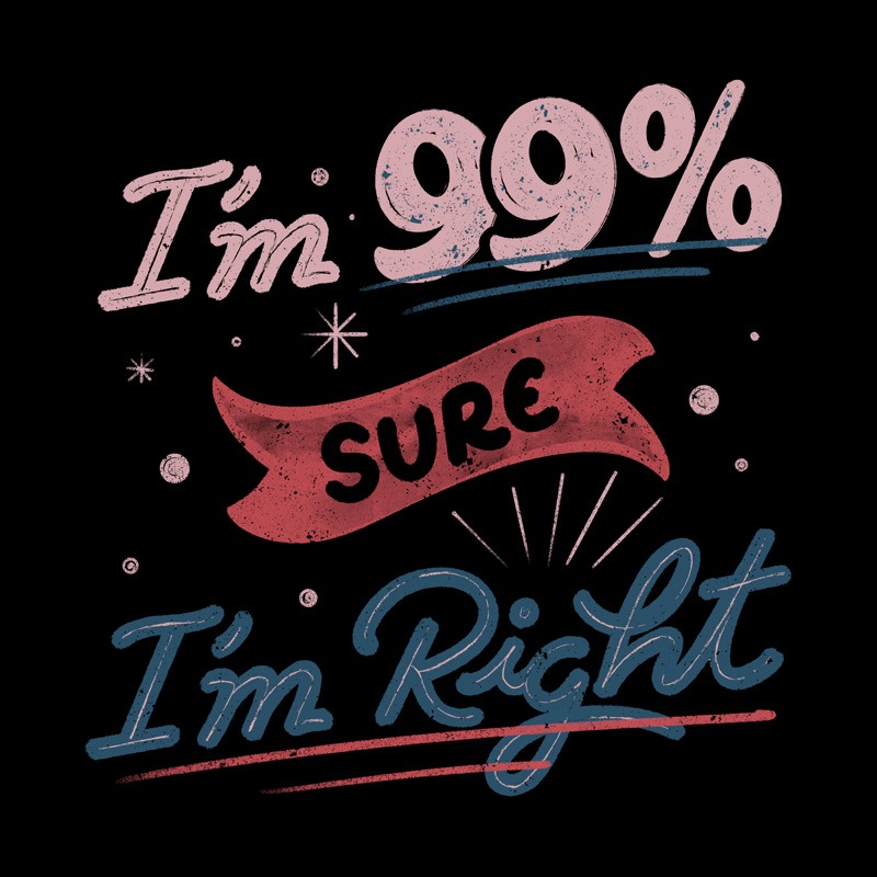 I’m 99% Sure I’m Right