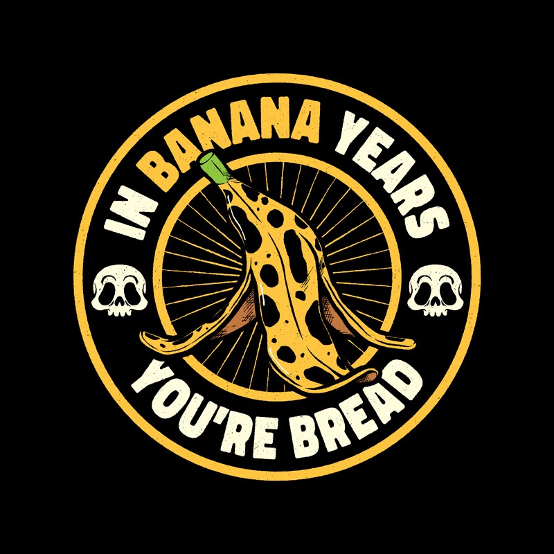 In Banana Years You Are Bread