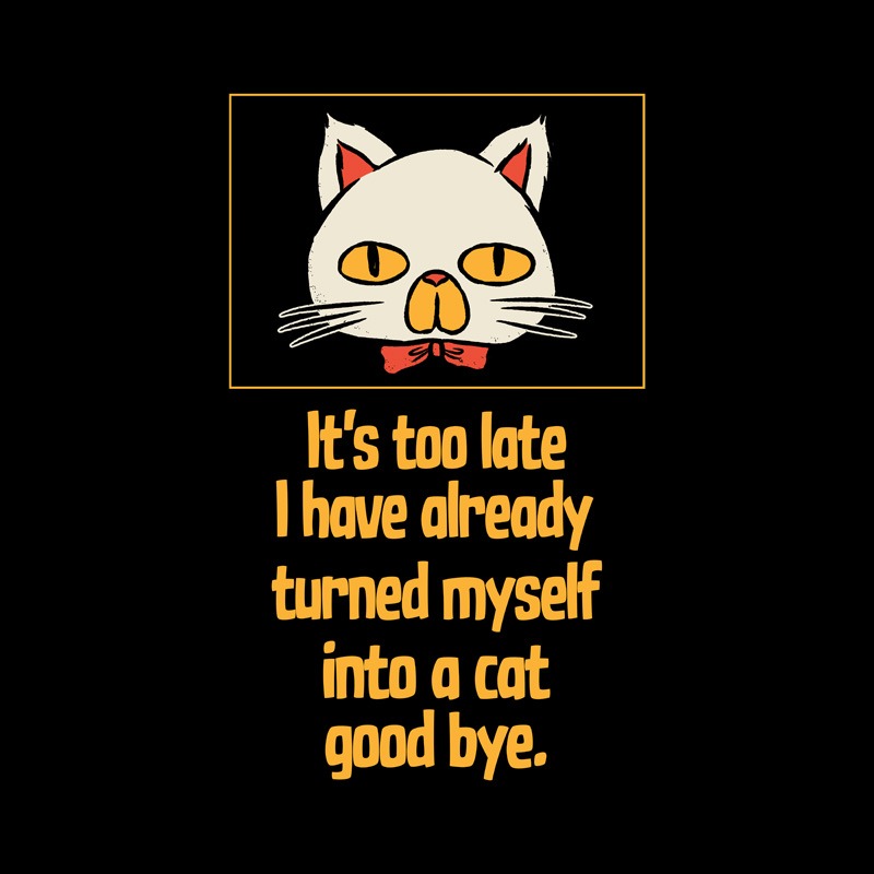 It’s Too Late I Have Already Turned Myself Into a Cat Good Bye