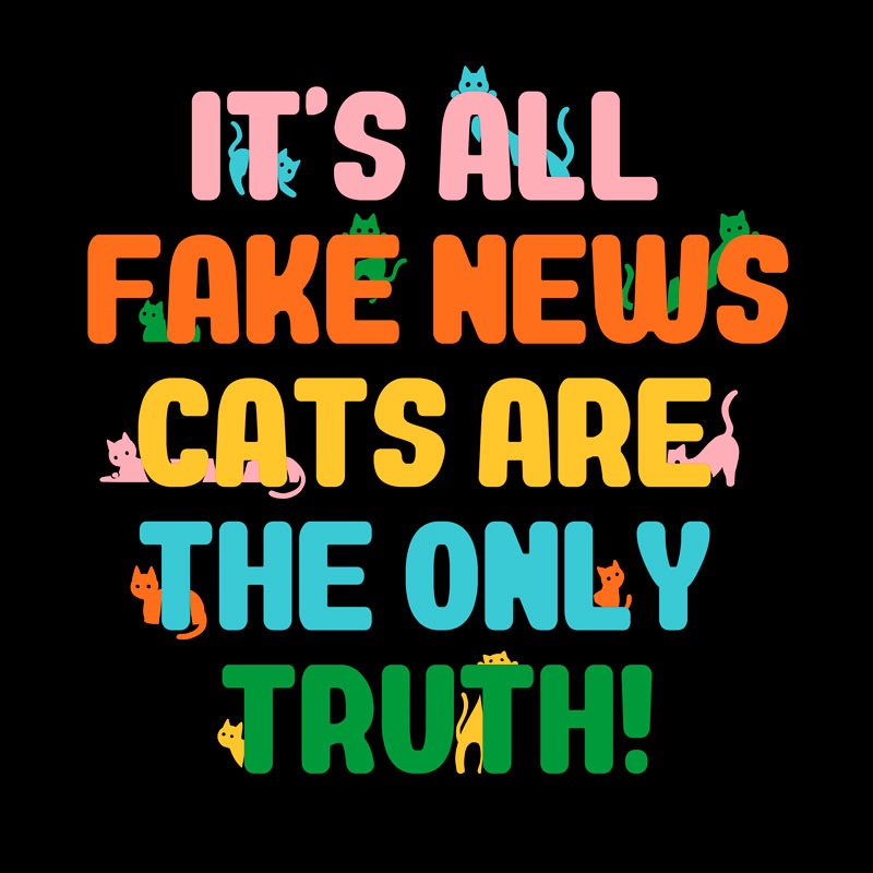 It’s all fake news – Cats are the only truth!