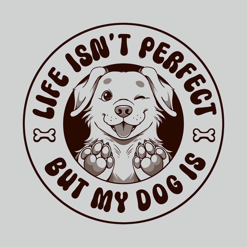 Life Isn’t Perfect But My Dog Is