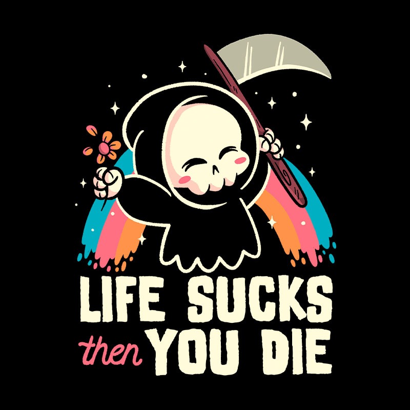 Life Sucks Then You Die