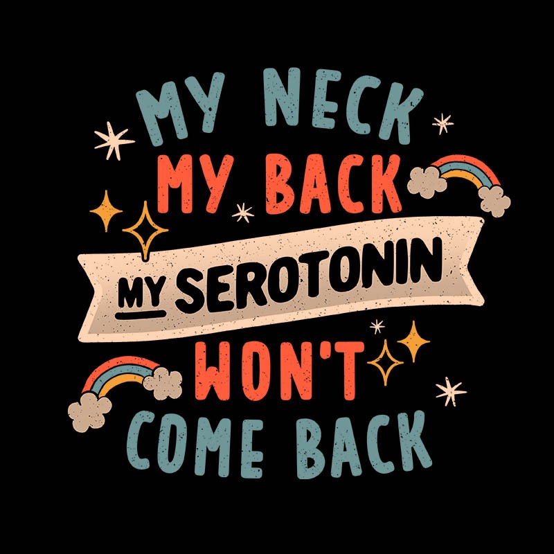 My Neck My Back My Serotonin Wont Come Back