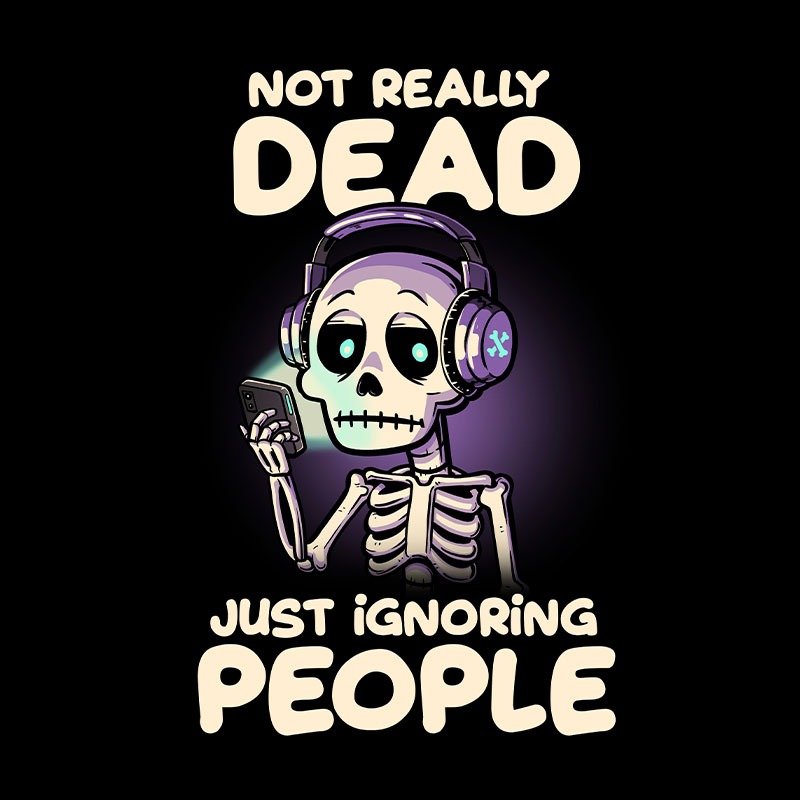 Not Really Dead Just Ignoring People