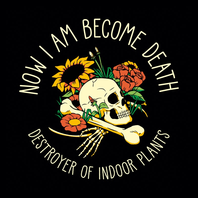 Now I Am Become Death, The Destroyer of Indoor Plants