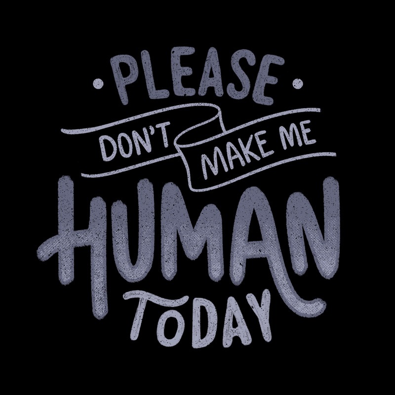 Please Don’t Make Me Human Today