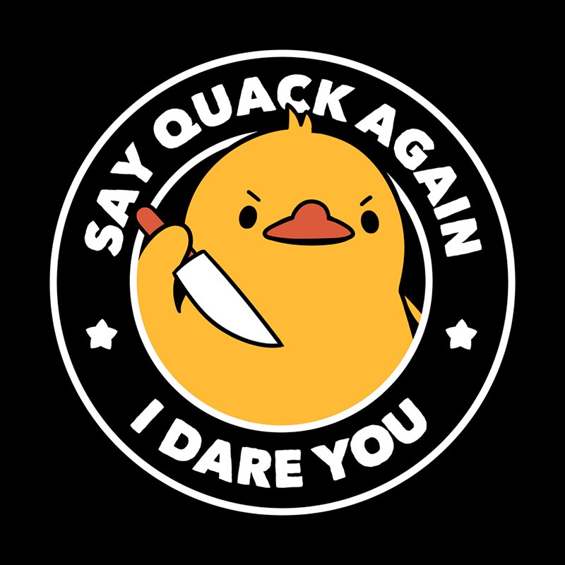 Say Quack Again I Dare You Duck
