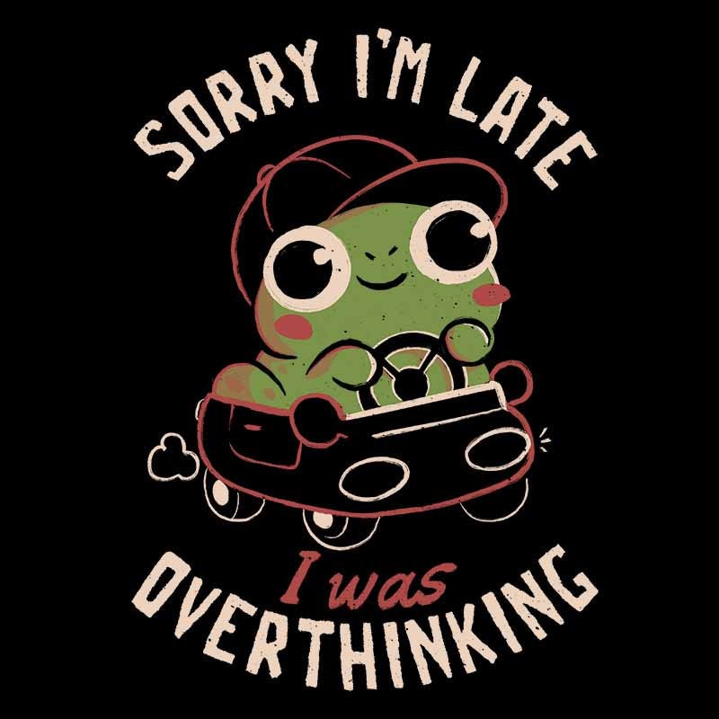 Sorry I’m Late I Was Overthinking