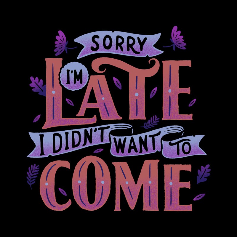 Sorry I’m late. I didn’t want to come.