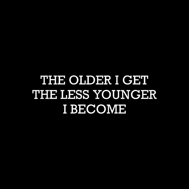The Older I Get Less Younger I Become