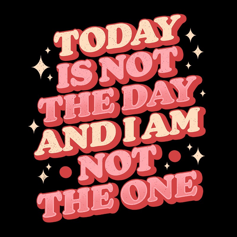 Today Is Not The Day And I Am Not The One