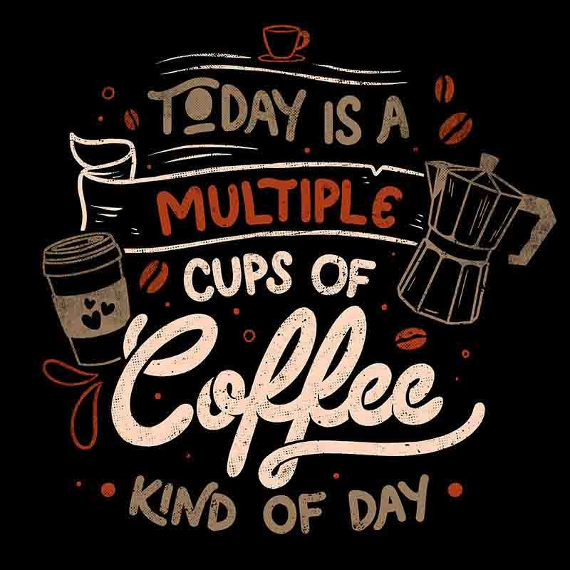 Today Is A Multiple Cups Of Coffee Kind Of Day