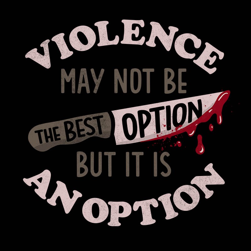 Violence May Not Be The Best Option But It Is An Option