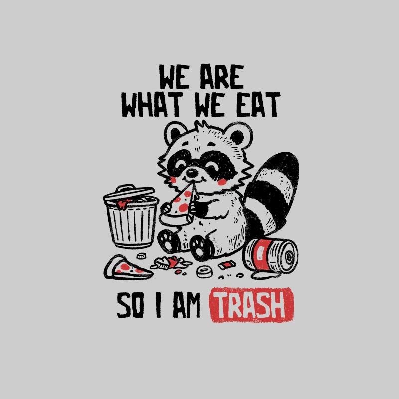 We Are What We Eat So I Am Trash