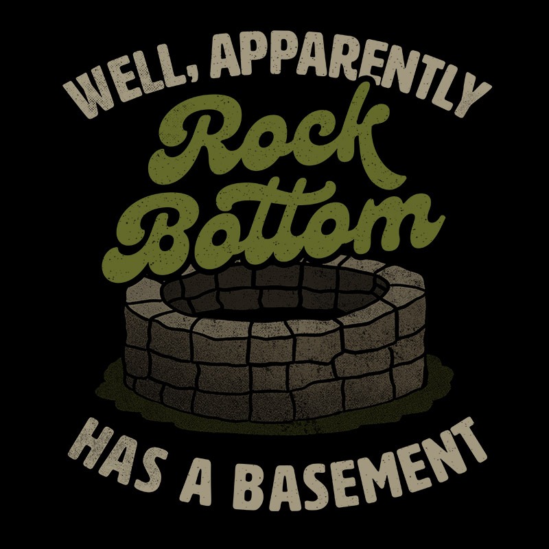 Well Apparently Rock Bottom Has A Basement