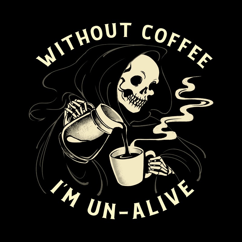 Without Coffee I’m Un-Alive Death