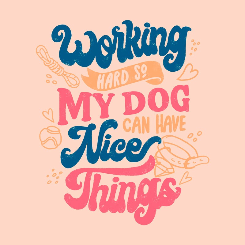 Working Hard So My Dog Can Have Nice Things