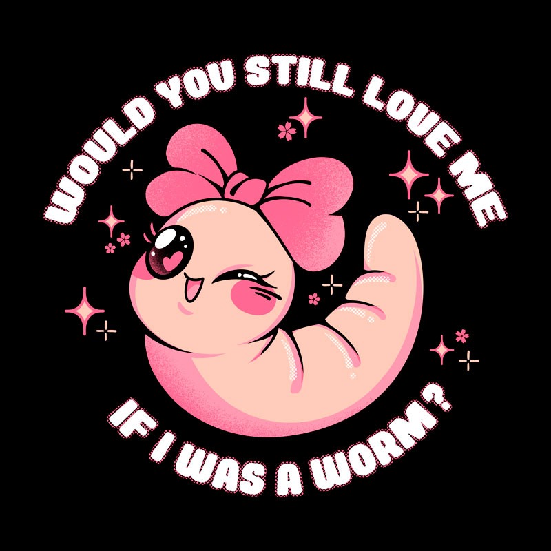 Would You Still Love Me If I Was a Worm?