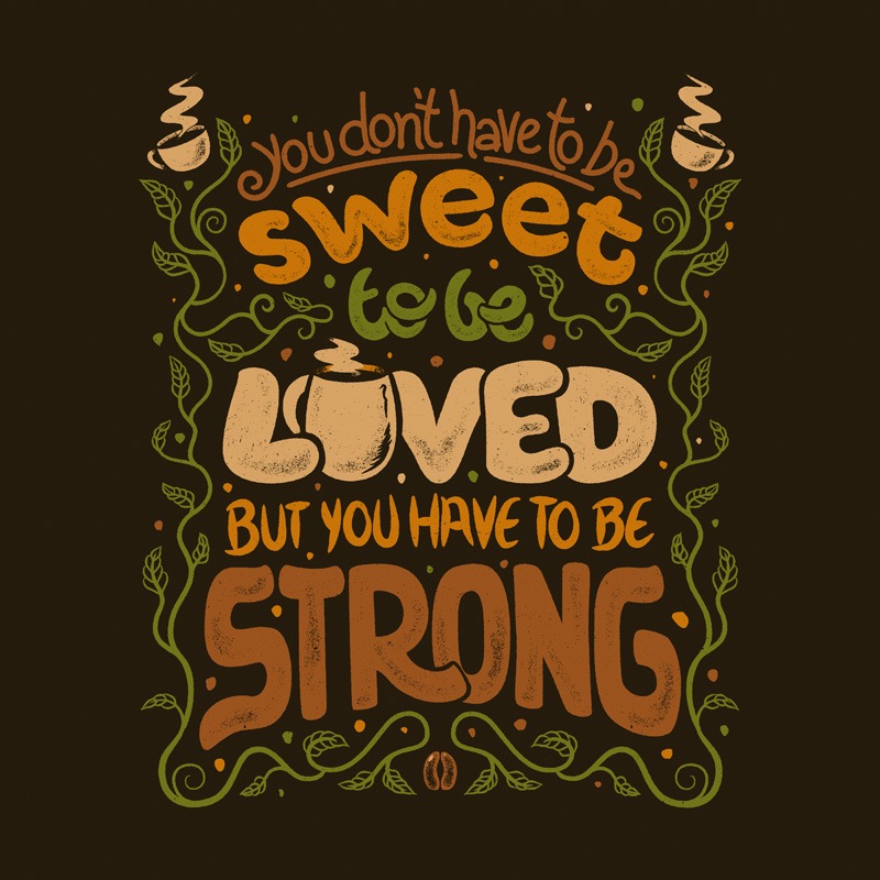 You Don’t Have To Be Sweet To Be Loved – But You Have To Be Strong Coffee