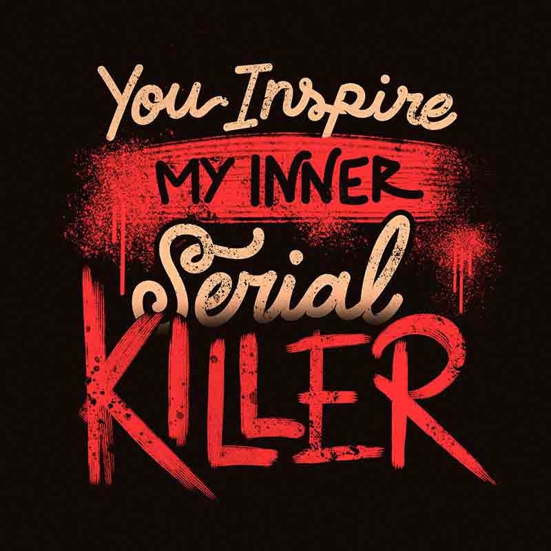 You Inspire My Inner Serial Killer