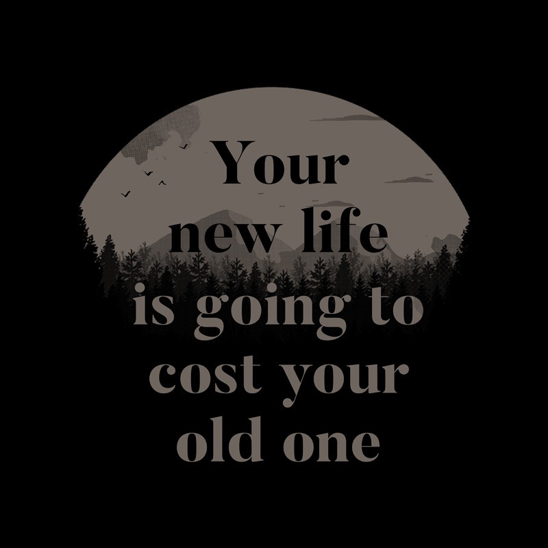 Your New Life Is Going To Cost Your Old One