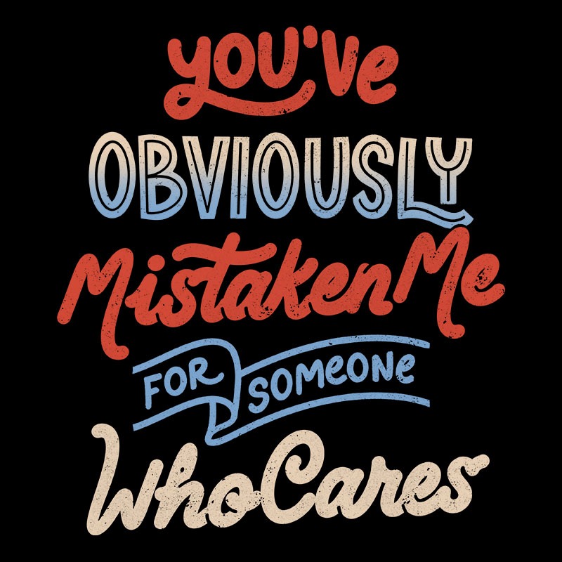 You’ve Obviously Mistaken Me For Someone Who Cares