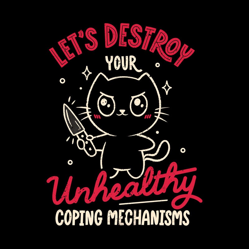 Let’s Destroy Your Unhealthy Coping Mechanisms